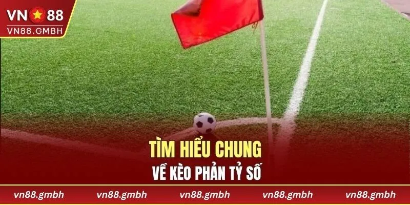 Tìm hiểu chung về kèo phản tỷ số
